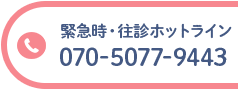 緊急時・往診ホットライン TEL:070-5077-9443